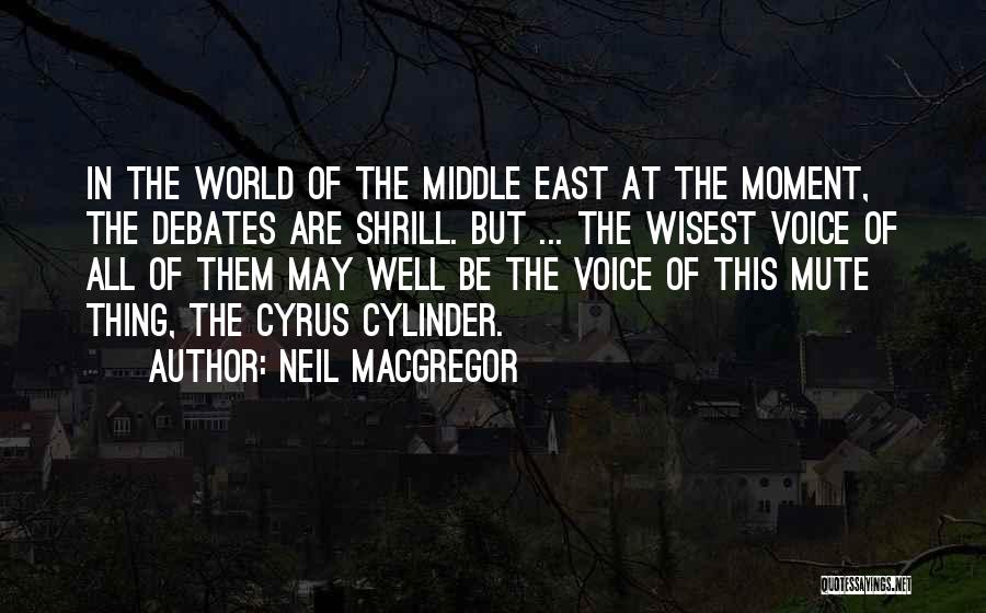 Neil MacGregor Quotes: In The World Of The Middle East At The Moment, The Debates Are Shrill. But ... The Wisest Voice Of