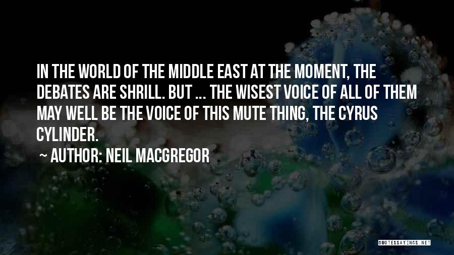 Neil MacGregor Quotes: In The World Of The Middle East At The Moment, The Debates Are Shrill. But ... The Wisest Voice Of