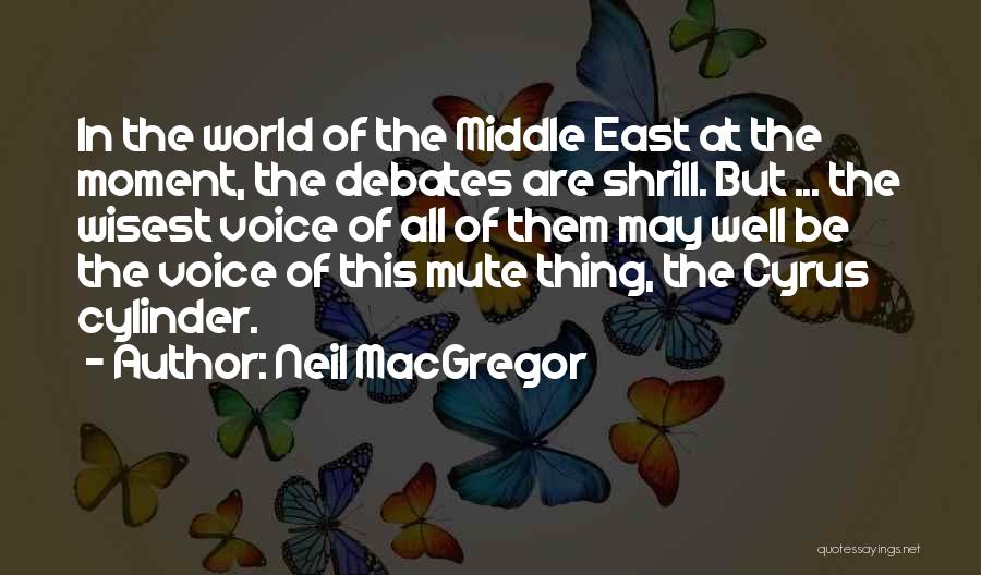 Neil MacGregor Quotes: In The World Of The Middle East At The Moment, The Debates Are Shrill. But ... The Wisest Voice Of