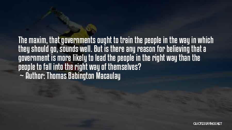 Thomas Babington Macaulay Quotes: The Maxim, That Governments Ought To Train The People In The Way In Which They Should Go, Sounds Well. But