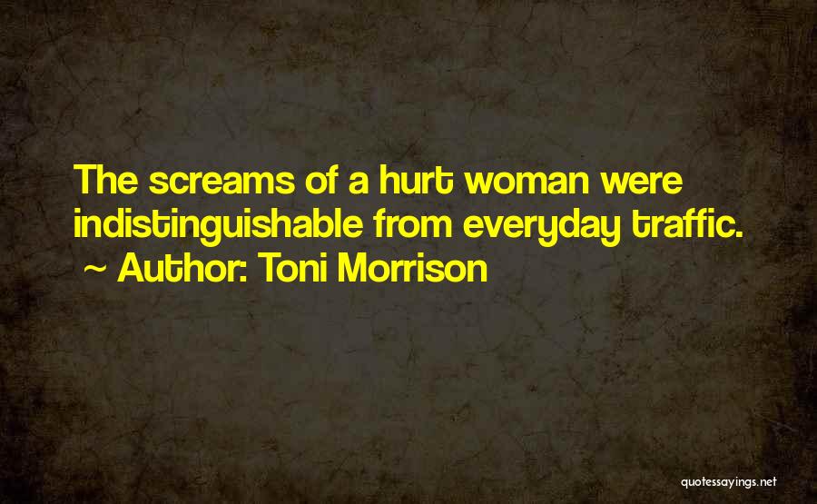 Toni Morrison Quotes: The Screams Of A Hurt Woman Were Indistinguishable From Everyday Traffic.