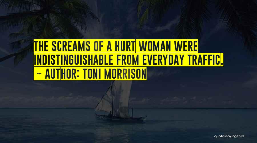 Toni Morrison Quotes: The Screams Of A Hurt Woman Were Indistinguishable From Everyday Traffic.