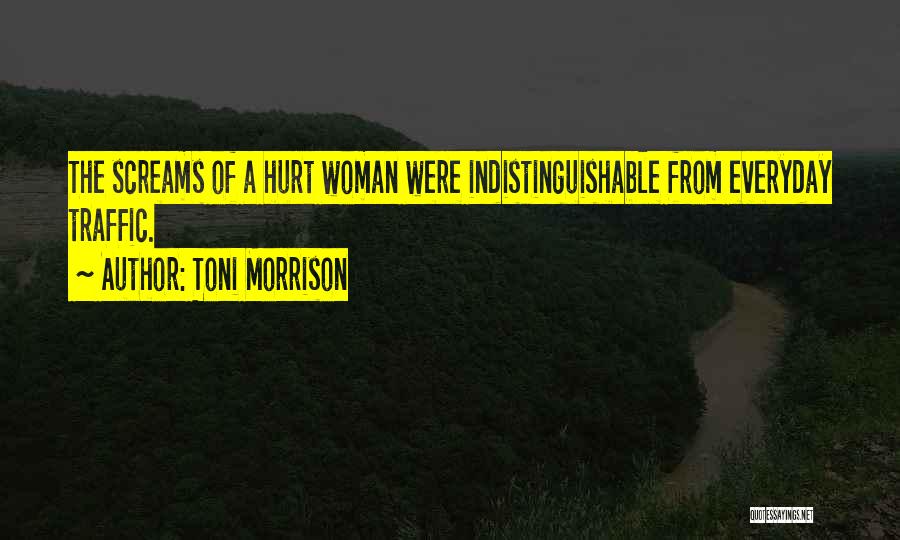 Toni Morrison Quotes: The Screams Of A Hurt Woman Were Indistinguishable From Everyday Traffic.