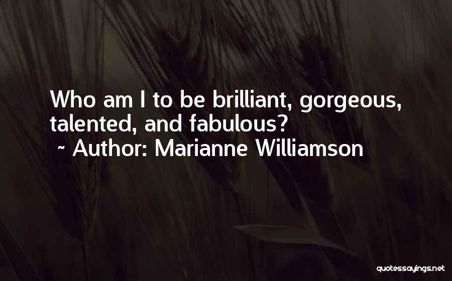 Marianne Williamson Quotes: Who Am I To Be Brilliant, Gorgeous, Talented, And Fabulous?