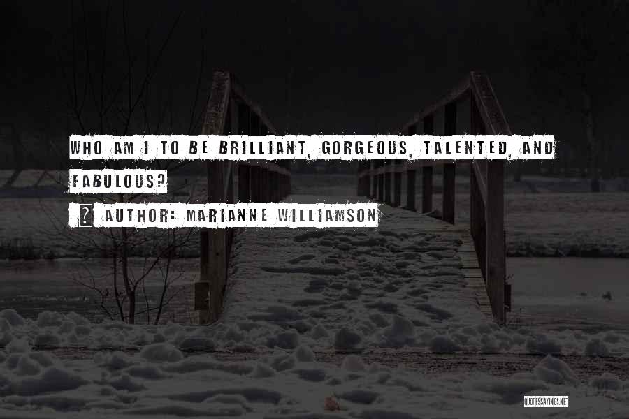 Marianne Williamson Quotes: Who Am I To Be Brilliant, Gorgeous, Talented, And Fabulous?