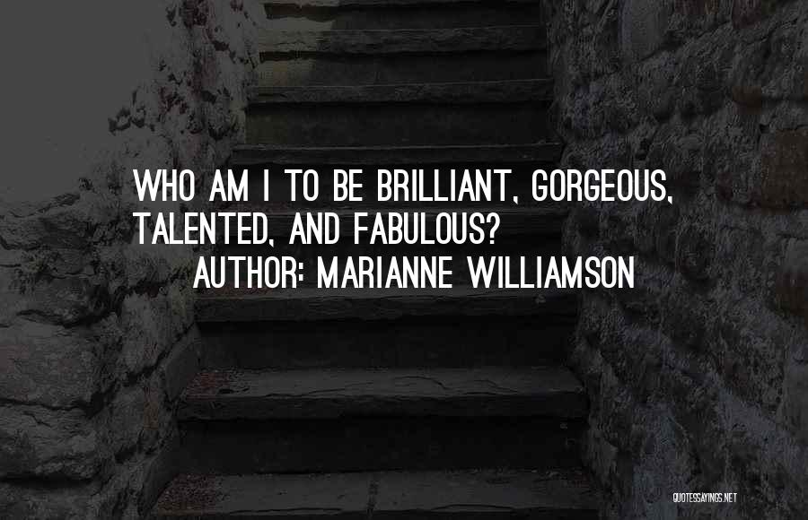 Marianne Williamson Quotes: Who Am I To Be Brilliant, Gorgeous, Talented, And Fabulous?