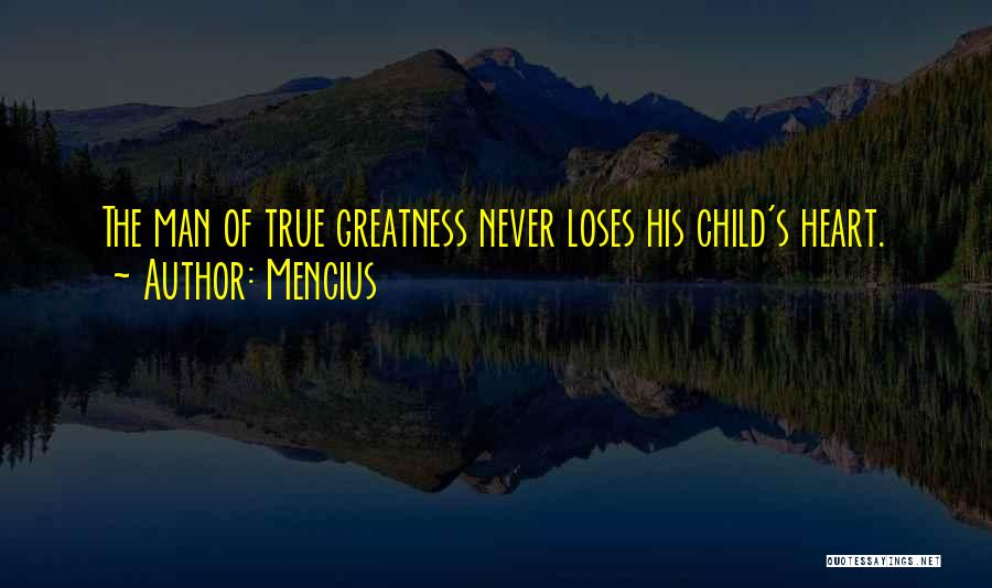 Mencius Quotes: The Man Of True Greatness Never Loses His Child's Heart.