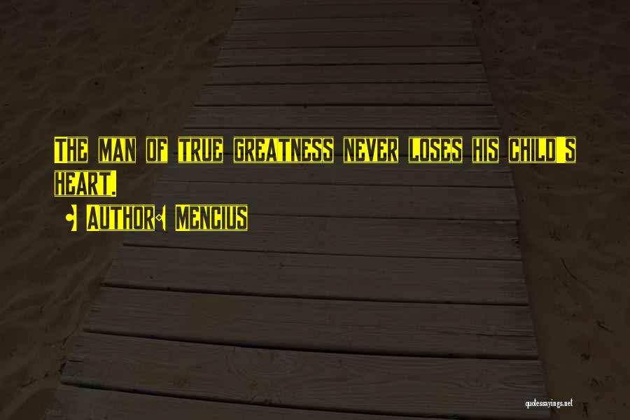 Mencius Quotes: The Man Of True Greatness Never Loses His Child's Heart.