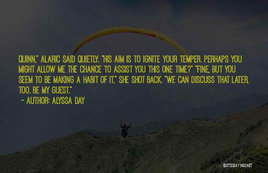 Alyssa Day Quotes: Quinn, Alaric Said Quietly. His Aim Is To Ignite Your Temper. Perhaps You Might Allow Me The Chance To Assist