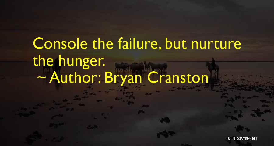 Bryan Cranston Quotes: Console The Failure, But Nurture The Hunger.