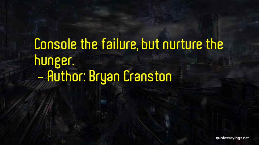 Bryan Cranston Quotes: Console The Failure, But Nurture The Hunger.