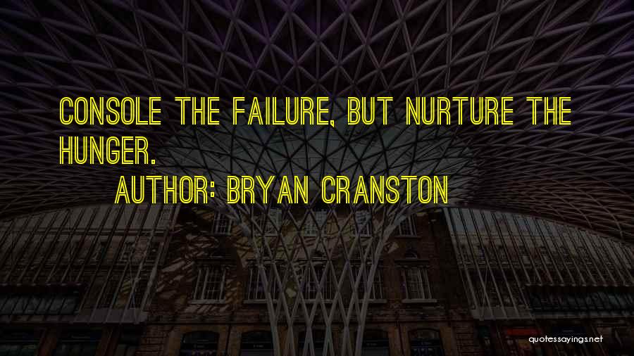 Bryan Cranston Quotes: Console The Failure, But Nurture The Hunger.