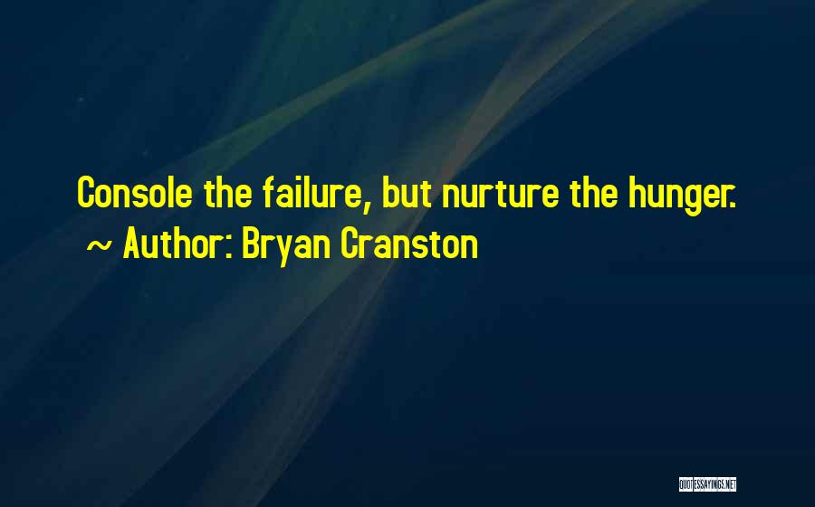 Bryan Cranston Quotes: Console The Failure, But Nurture The Hunger.