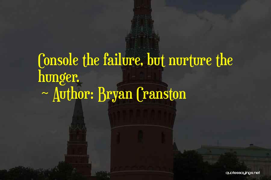 Bryan Cranston Quotes: Console The Failure, But Nurture The Hunger.