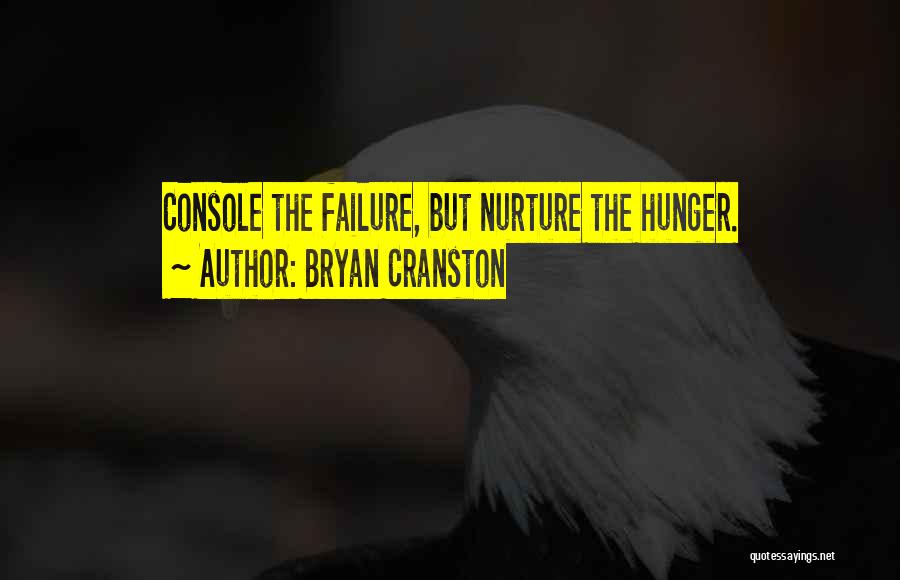 Bryan Cranston Quotes: Console The Failure, But Nurture The Hunger.