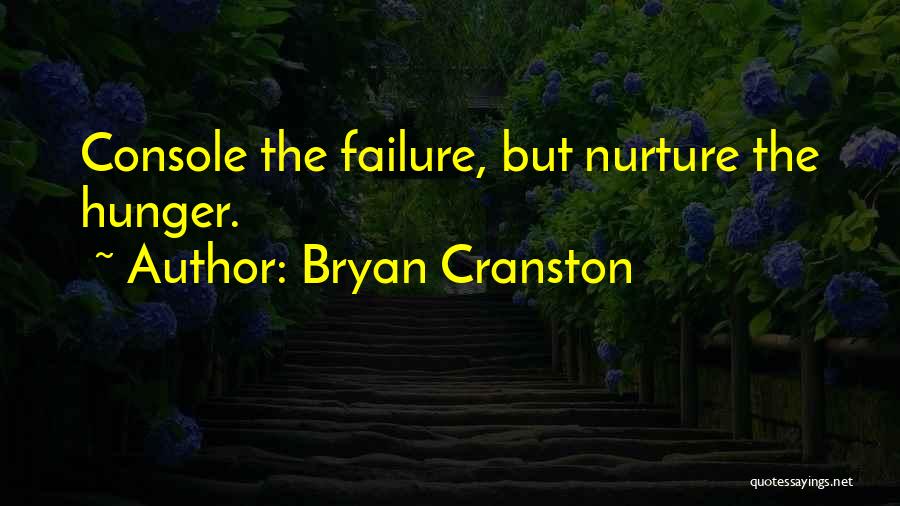 Bryan Cranston Quotes: Console The Failure, But Nurture The Hunger.