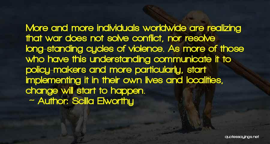 Scilla Elworthy Quotes: More And More Individuals Worldwide Are Realizing That War Does Not Solve Conflict, Nor Resolve Long-standing Cycles Of Violence. As