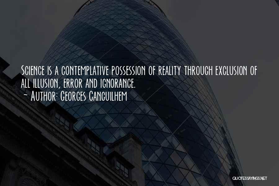 Georges Canguilhem Quotes: Science Is A Contemplative Possession Of Reality Through Exclusion Of All Illusion, Error And Ignorance.