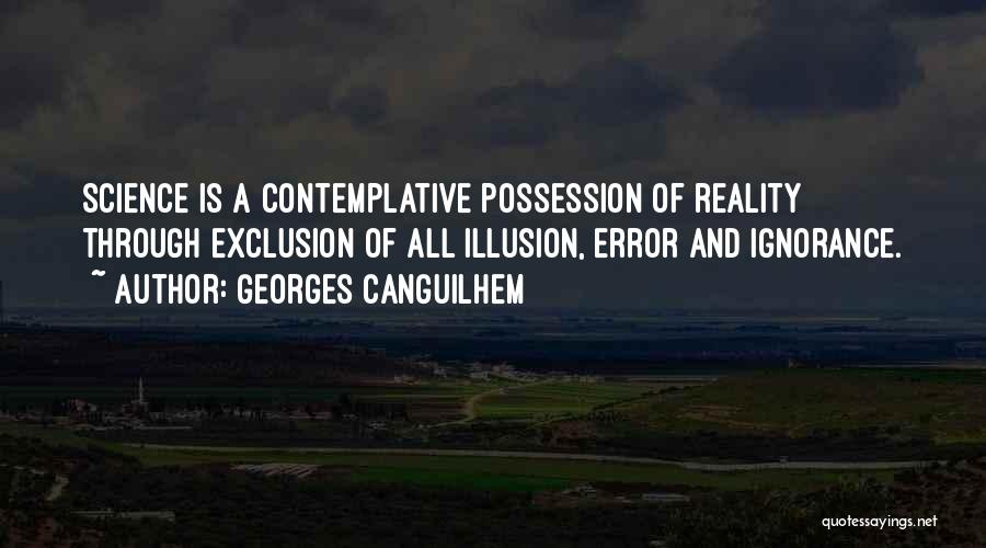 Georges Canguilhem Quotes: Science Is A Contemplative Possession Of Reality Through Exclusion Of All Illusion, Error And Ignorance.