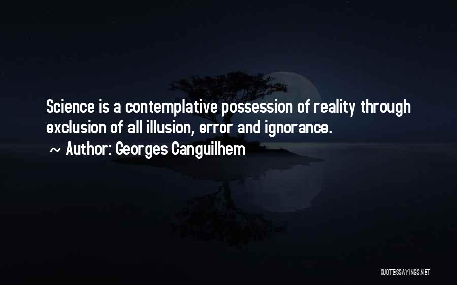 Georges Canguilhem Quotes: Science Is A Contemplative Possession Of Reality Through Exclusion Of All Illusion, Error And Ignorance.