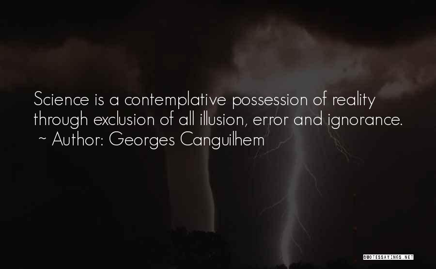 Georges Canguilhem Quotes: Science Is A Contemplative Possession Of Reality Through Exclusion Of All Illusion, Error And Ignorance.