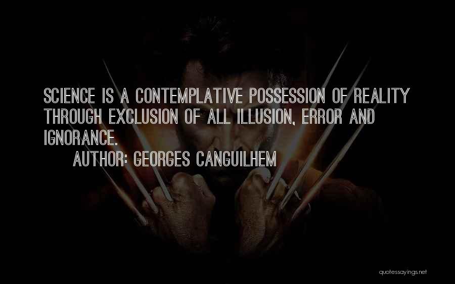 Georges Canguilhem Quotes: Science Is A Contemplative Possession Of Reality Through Exclusion Of All Illusion, Error And Ignorance.