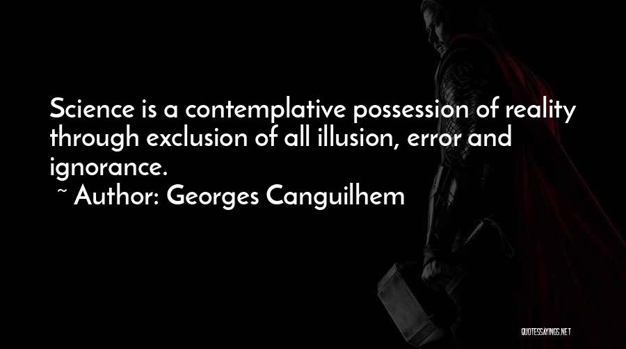 Georges Canguilhem Quotes: Science Is A Contemplative Possession Of Reality Through Exclusion Of All Illusion, Error And Ignorance.