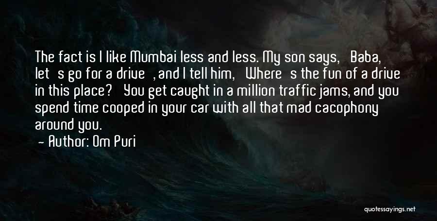 Om Puri Quotes: The Fact Is I Like Mumbai Less And Less. My Son Says, 'baba, Let's Go For A Drive', And I