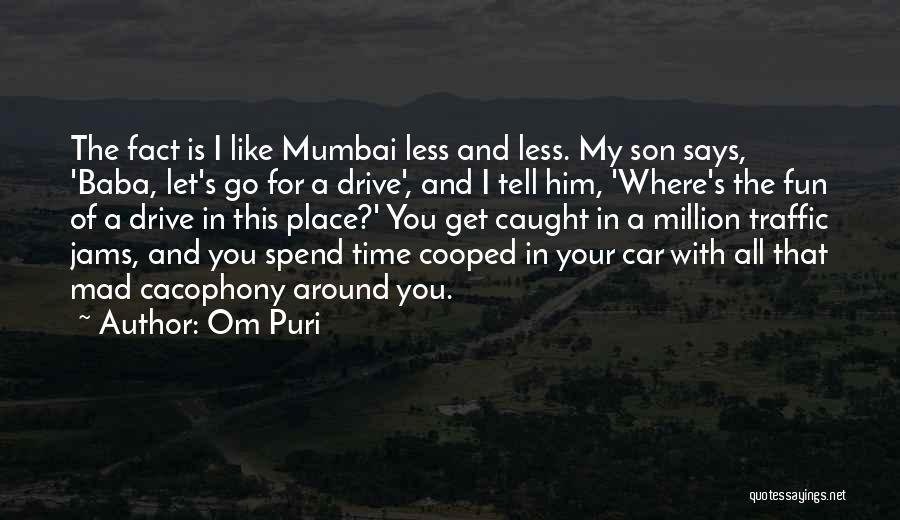 Om Puri Quotes: The Fact Is I Like Mumbai Less And Less. My Son Says, 'baba, Let's Go For A Drive', And I