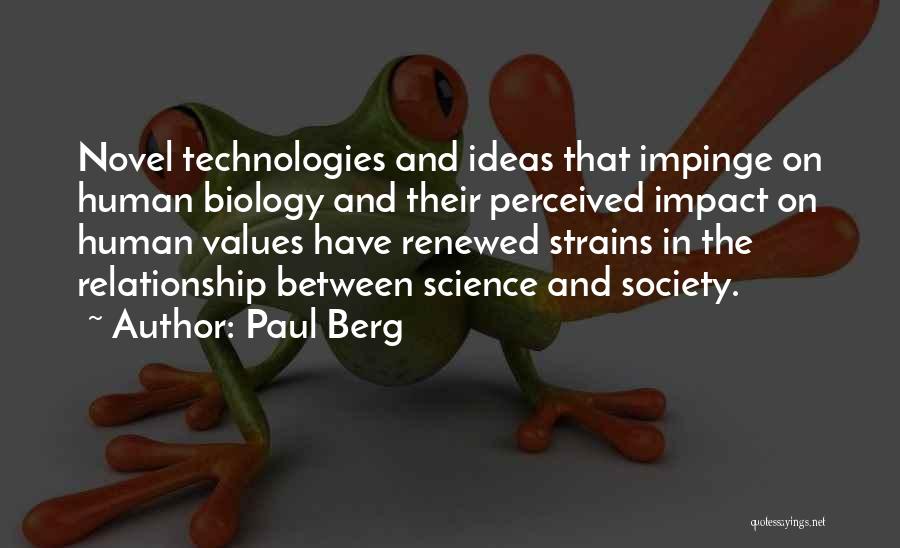 Paul Berg Quotes: Novel Technologies And Ideas That Impinge On Human Biology And Their Perceived Impact On Human Values Have Renewed Strains In