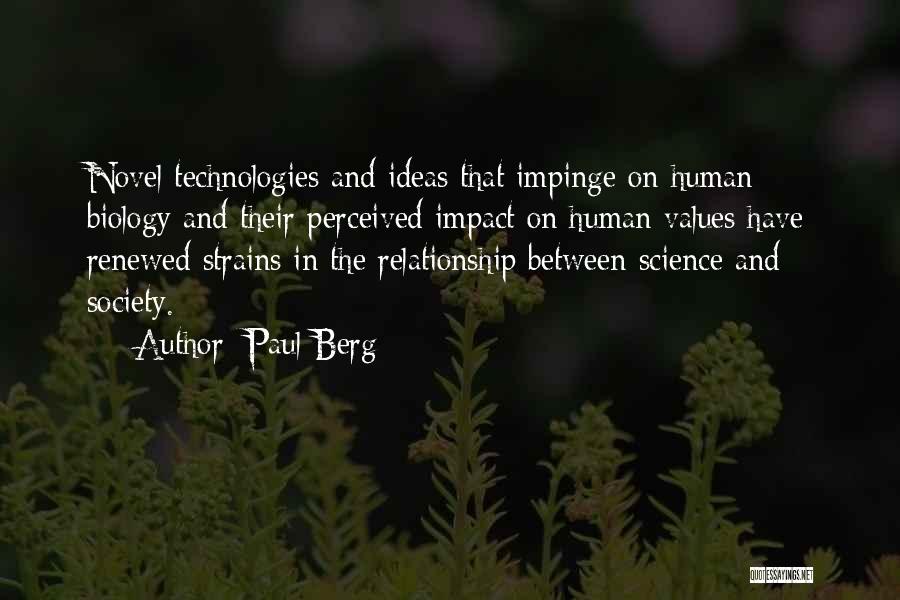 Paul Berg Quotes: Novel Technologies And Ideas That Impinge On Human Biology And Their Perceived Impact On Human Values Have Renewed Strains In