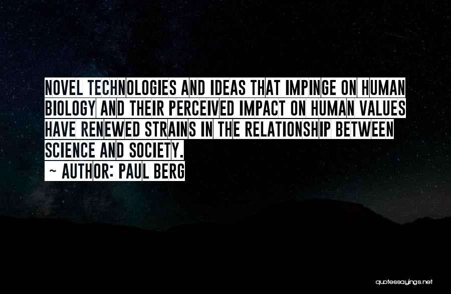 Paul Berg Quotes: Novel Technologies And Ideas That Impinge On Human Biology And Their Perceived Impact On Human Values Have Renewed Strains In