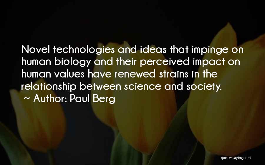 Paul Berg Quotes: Novel Technologies And Ideas That Impinge On Human Biology And Their Perceived Impact On Human Values Have Renewed Strains In