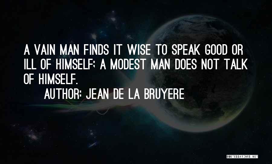 Jean De La Bruyere Quotes: A Vain Man Finds It Wise To Speak Good Or Ill Of Himself; A Modest Man Does Not Talk Of