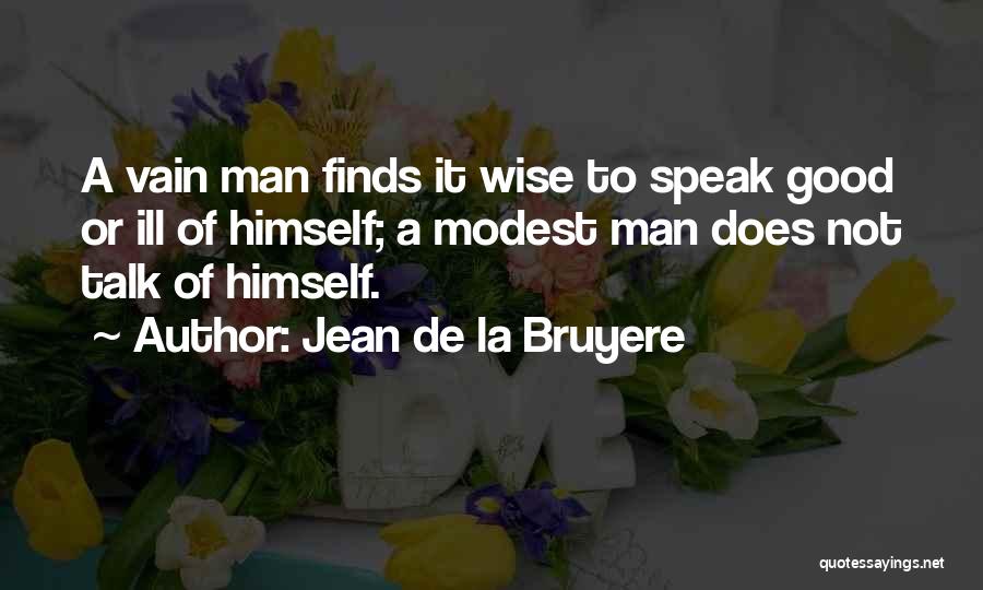 Jean De La Bruyere Quotes: A Vain Man Finds It Wise To Speak Good Or Ill Of Himself; A Modest Man Does Not Talk Of