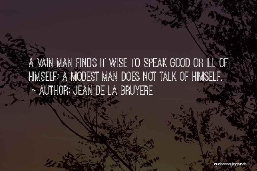 Jean De La Bruyere Quotes: A Vain Man Finds It Wise To Speak Good Or Ill Of Himself; A Modest Man Does Not Talk Of