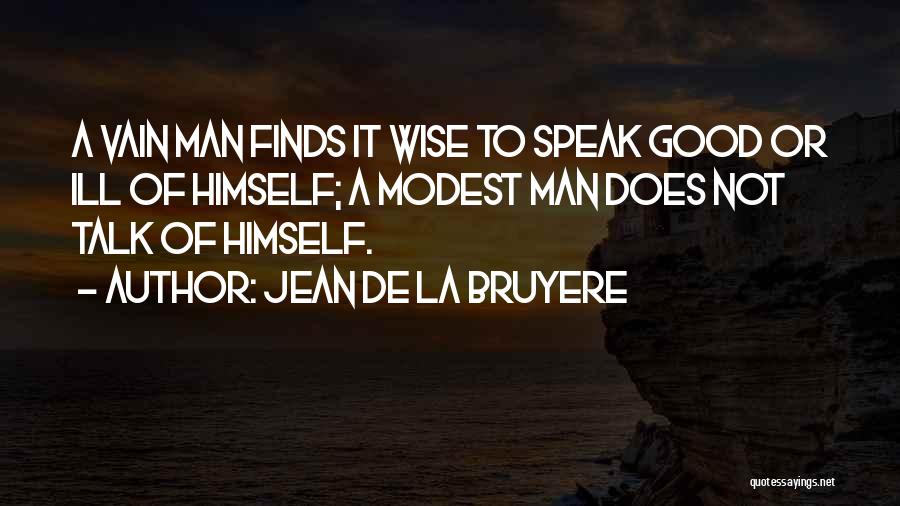 Jean De La Bruyere Quotes: A Vain Man Finds It Wise To Speak Good Or Ill Of Himself; A Modest Man Does Not Talk Of