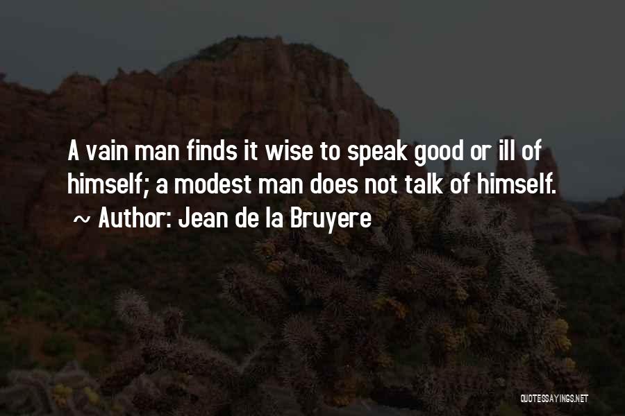 Jean De La Bruyere Quotes: A Vain Man Finds It Wise To Speak Good Or Ill Of Himself; A Modest Man Does Not Talk Of