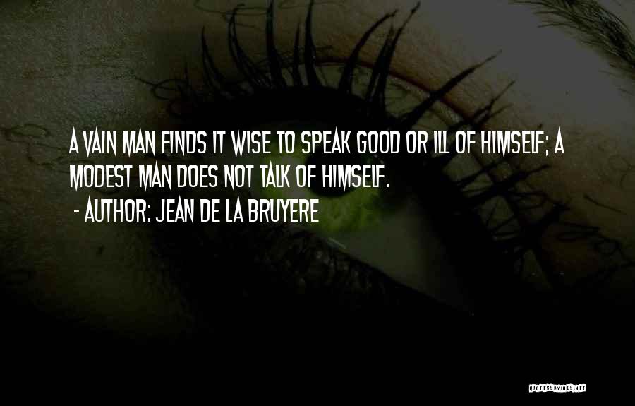 Jean De La Bruyere Quotes: A Vain Man Finds It Wise To Speak Good Or Ill Of Himself; A Modest Man Does Not Talk Of