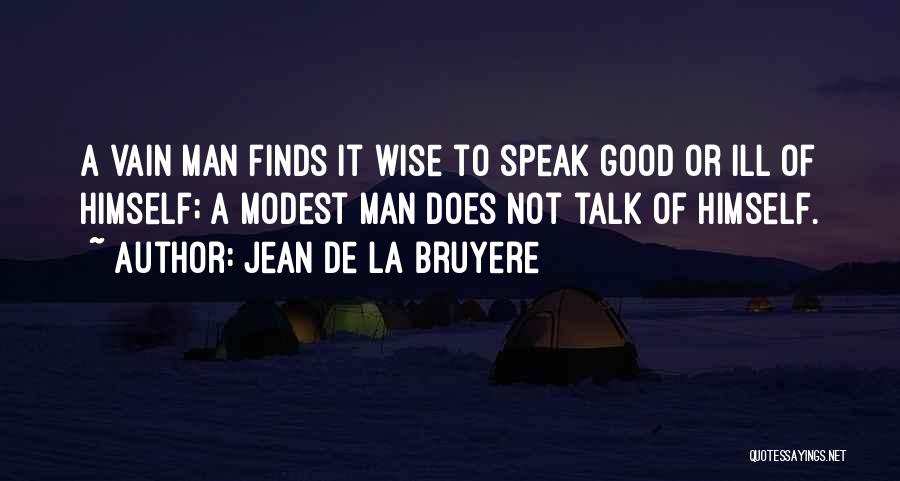 Jean De La Bruyere Quotes: A Vain Man Finds It Wise To Speak Good Or Ill Of Himself; A Modest Man Does Not Talk Of