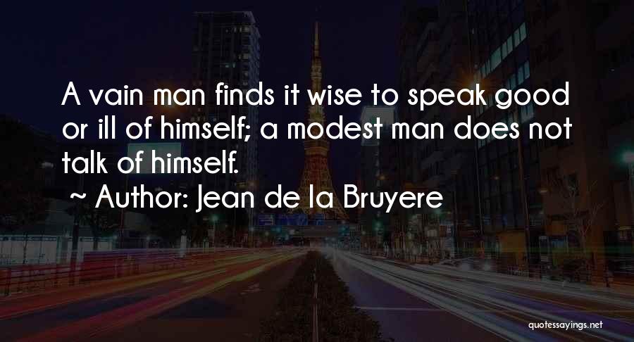 Jean De La Bruyere Quotes: A Vain Man Finds It Wise To Speak Good Or Ill Of Himself; A Modest Man Does Not Talk Of