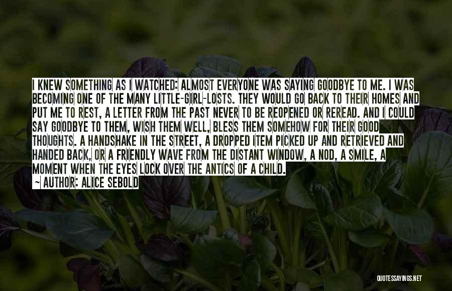 Alice Sebold Quotes: I Knew Something As I Watched: Almost Everyone Was Saying Goodbye To Me. I Was Becoming One Of The Many