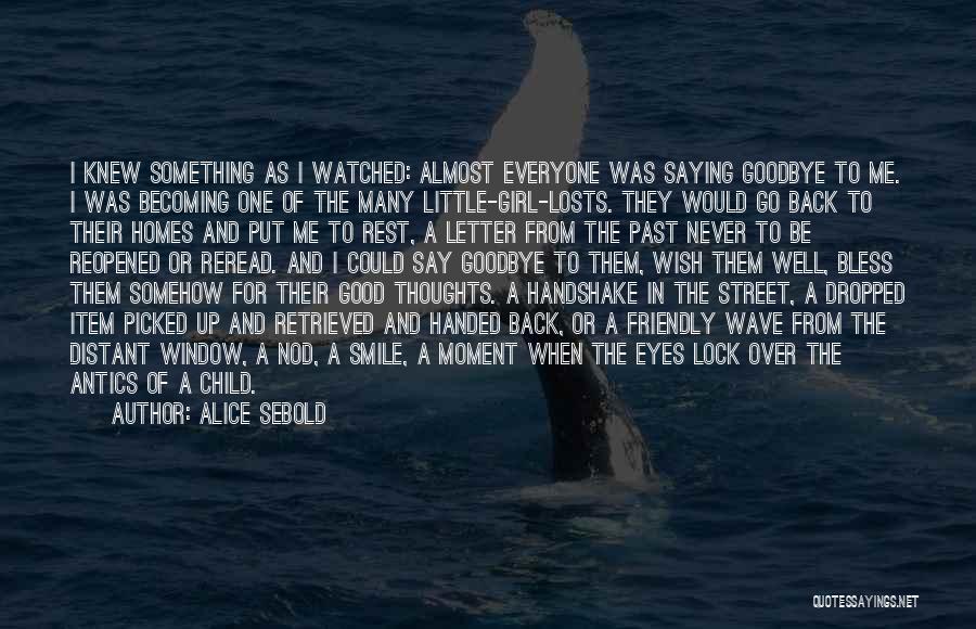 Alice Sebold Quotes: I Knew Something As I Watched: Almost Everyone Was Saying Goodbye To Me. I Was Becoming One Of The Many