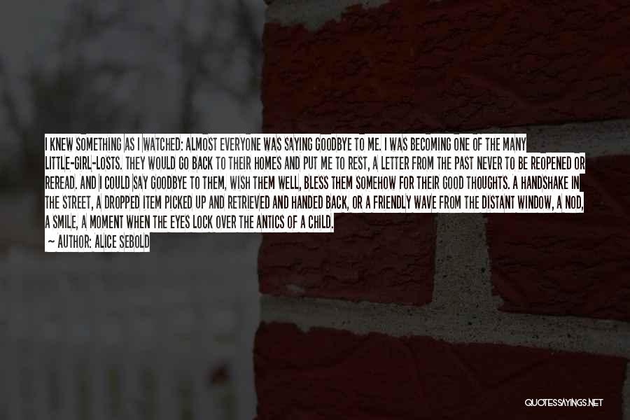 Alice Sebold Quotes: I Knew Something As I Watched: Almost Everyone Was Saying Goodbye To Me. I Was Becoming One Of The Many