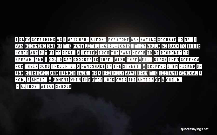 Alice Sebold Quotes: I Knew Something As I Watched: Almost Everyone Was Saying Goodbye To Me. I Was Becoming One Of The Many