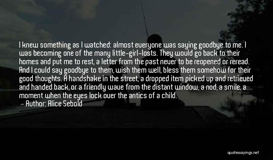 Alice Sebold Quotes: I Knew Something As I Watched: Almost Everyone Was Saying Goodbye To Me. I Was Becoming One Of The Many