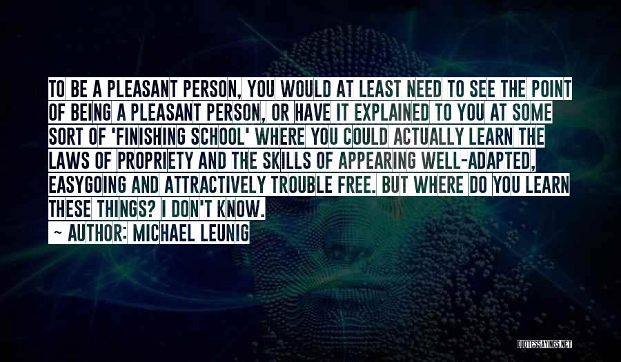 Michael Leunig Quotes: To Be A Pleasant Person, You Would At Least Need To See The Point Of Being A Pleasant Person, Or