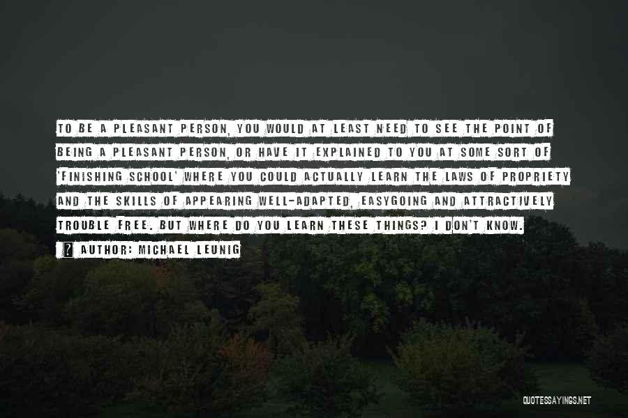 Michael Leunig Quotes: To Be A Pleasant Person, You Would At Least Need To See The Point Of Being A Pleasant Person, Or