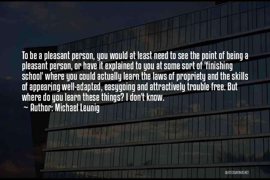 Michael Leunig Quotes: To Be A Pleasant Person, You Would At Least Need To See The Point Of Being A Pleasant Person, Or