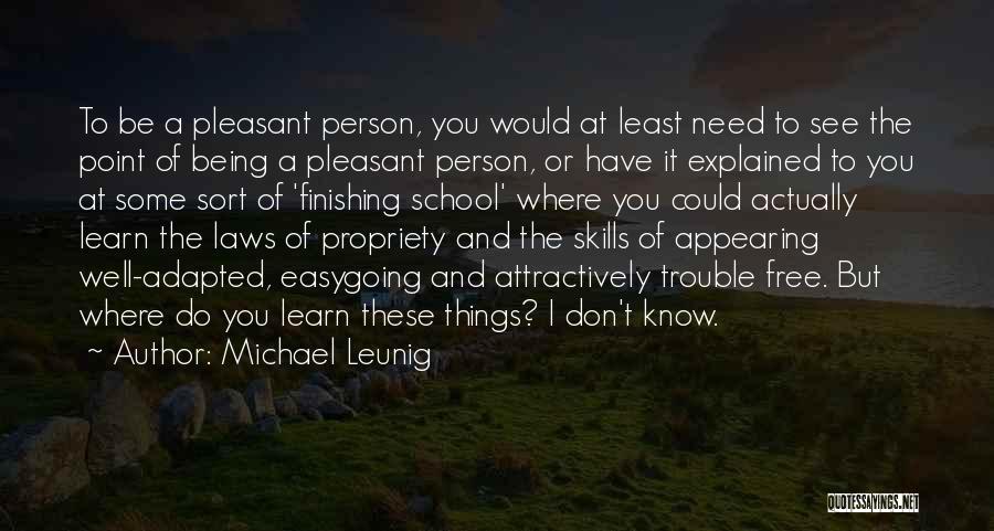 Michael Leunig Quotes: To Be A Pleasant Person, You Would At Least Need To See The Point Of Being A Pleasant Person, Or